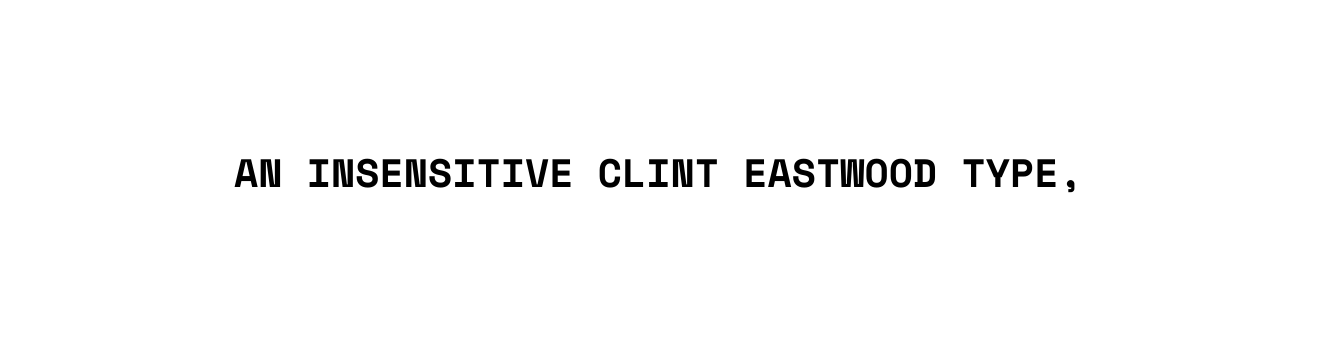 an insensitive Clint Eastwood type