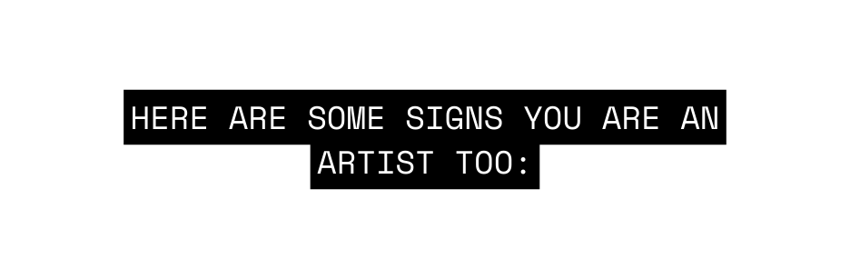 HERE ARE SOME signs YOU ARE AN ARTIST TOO