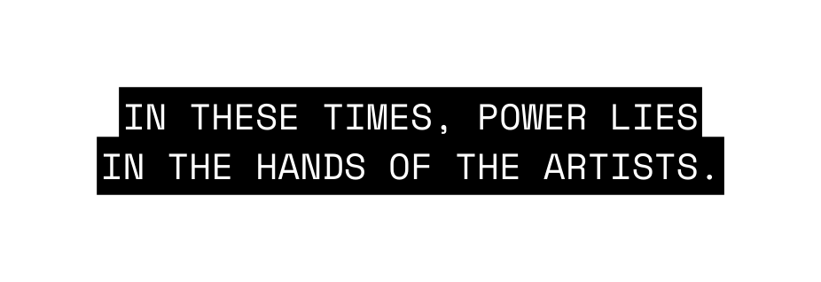 In these times POWER LIES IN THE HANDS OF THE artists
