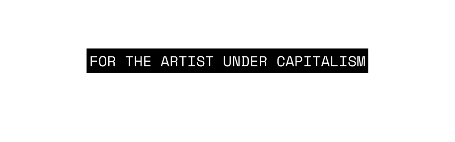 FOR THE ARTIST UNDER CAPITALISM